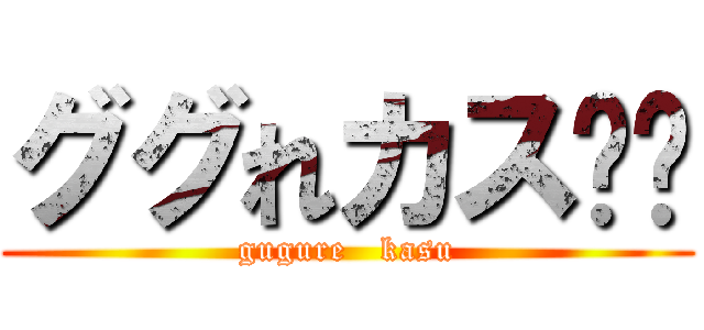 ググれカス‼︎ (gugure   kasu)