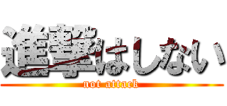 進撃はしない (not attack)