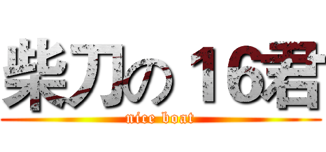 柴刀の１６君 (nice boat)