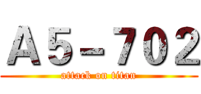 Ａ５－７０２ (attack on titan)