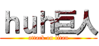 ｈｕｈ巨人 (attack on titan)
