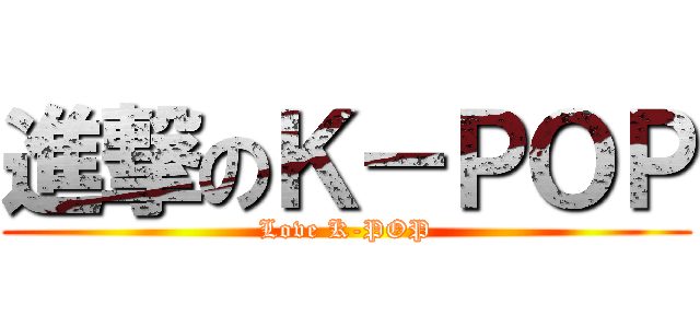 進撃のＫ－ＰＯＰ (Love K-POP)