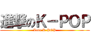 進撃のＫ－ＰＯＰ (Love K-POP)