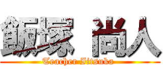 飯塚 尚人 (Teacher Iitsuka )