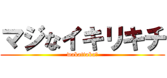 マジなイキリキチ (wakattaka?)