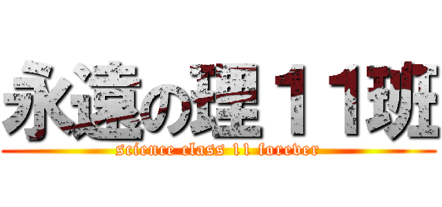 永遠の理１１班 (science class 11 forever)