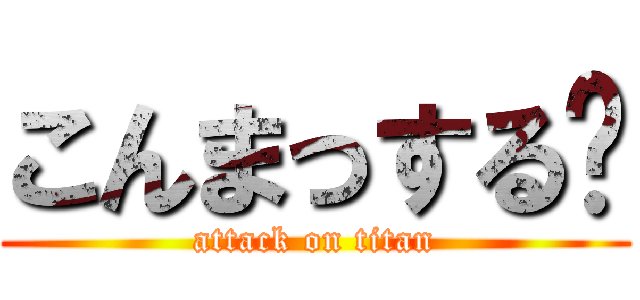 こんまっする〜 (attack on titan)
