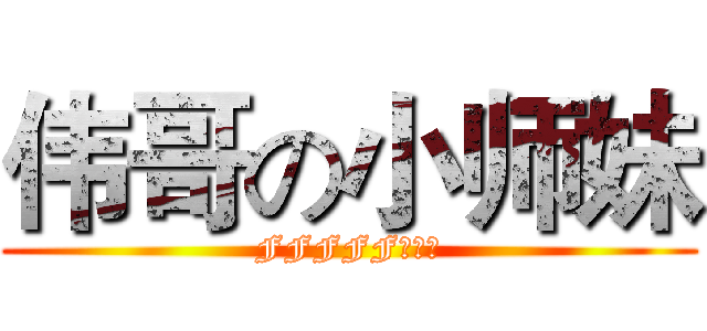 伟哥の小师妹 (FFFFF烧烧烧)