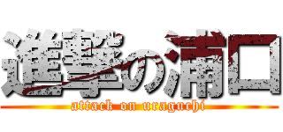 進撃の浦口 (attack on uraguchi)