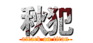 秋犯 (attack on titan)