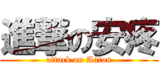 進撃の安疼 (attack on Anton)