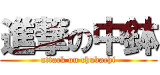 進撃の中鉢 (attack on chubachi)