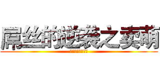 屌丝的逆袭之卖萌 (珍爱生命远离卖萌)