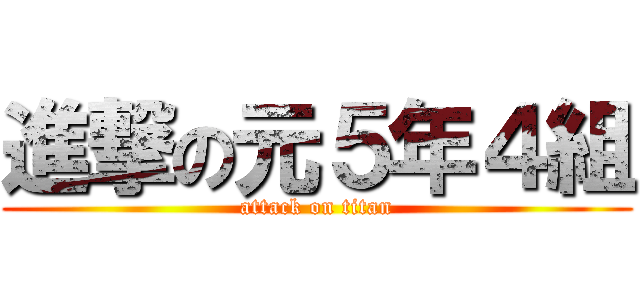 進撃の元５年４組 (attack on titan)