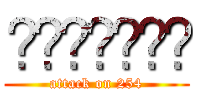 𝕮𝕳𝖀𝕻𝕷𝕰𝕿 (attack on 254)