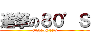進撃の８０’Ｓ (attack on 80\'s)