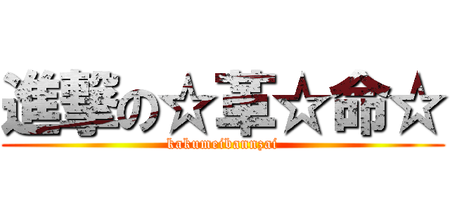 進撃の☆革☆命☆ (kakumeibannzai)