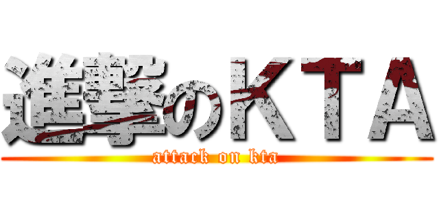 進撃のＫＴＡ (attack on kta)