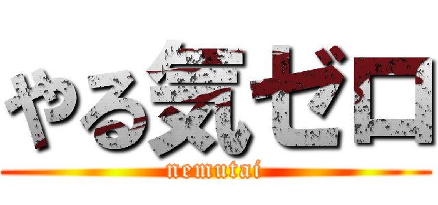 やる気ゼロ (nemutai)