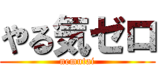 やる気ゼロ (nemutai)