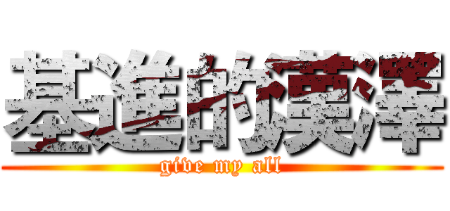 基進的漢澤 (give my all)