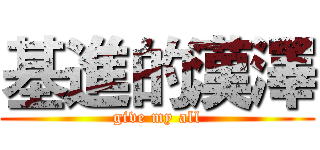 基進的漢澤 (give my all)