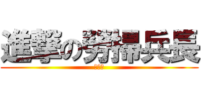 進撃の勞掃兵長 (施美吉)