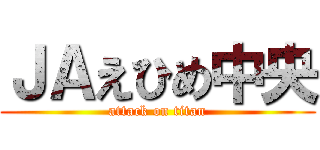 ＪＡえひめ中央 (attack on titan)
