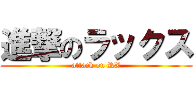 進撃のラックス (attack on RX)