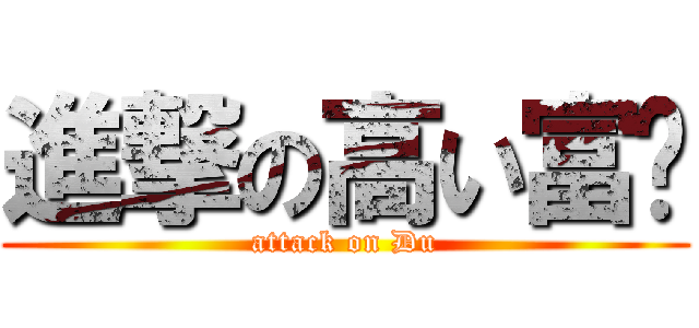 進撃の高い富屌 (attack on Du)