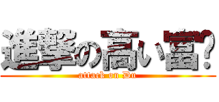 進撃の高い富屌 (attack on Du)