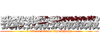 我殺我殺我殺殺殺 (I kill me kill me Sha Shasha)