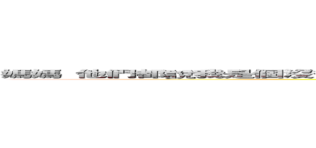 媽媽 他們都說我是個沒爸爸沒人要的小賤婊子 長得又醜跟妳一樣 我真的是小野女婊子嗎？ (他們都說你心地壞又壞事做盡 報應就剋死爸爸剋死媽媽是真的嗎?)