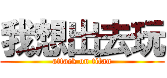 我想出去玩 (attack on titan)