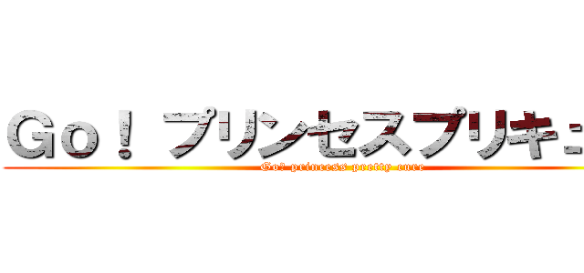 Ｇｏ！ プリンセスプリキュア！ (Go！ princess pretty cure)