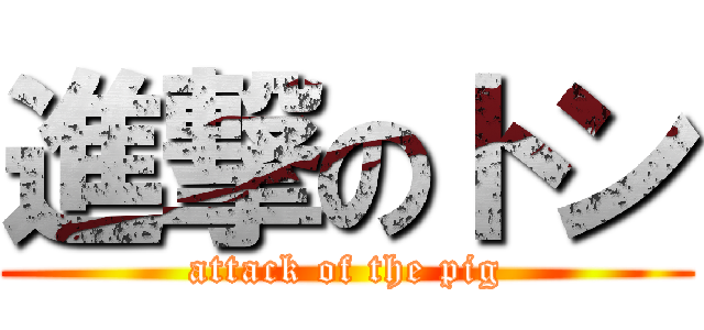 進撃のトン (attack of the pig)