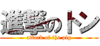 進撃のトン (attack of the pig)