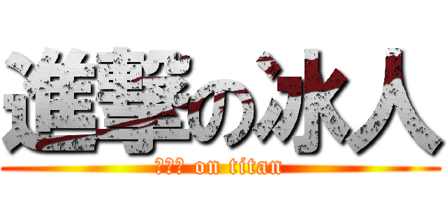 進撃の冰人 (ＩＣＥ on titan)