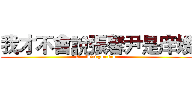 我才不會說張馨尹是庠嫂 (So sweet you two.)