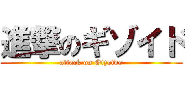 進撃のギゾイド (attack on Gizoido)