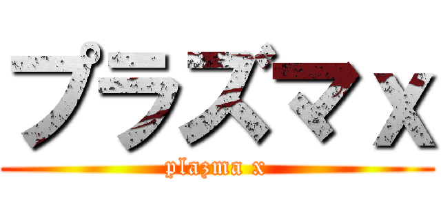 プラズマｘ (plazma x)