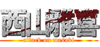 西山雅喜 (attack on masaki)