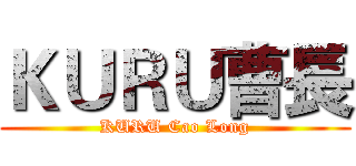 ＫＵＲＵ曹長 (KURU Cao Long)