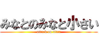 みなとのみなと小さい (attack on titan)