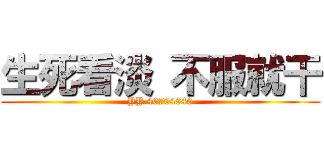 生死看淡 不服就干 (YY 40704840)