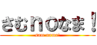 さむｎｏなま！ (sam nama!)