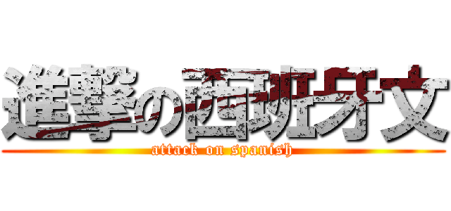 進撃の西班牙文 (attack on spanish)
