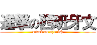 進撃の西班牙文 (attack on spanish)