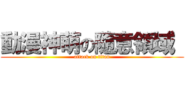 動漫神萌の隨意領域  (attack on titan)
