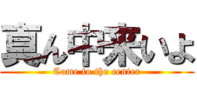 真ん中来いよ (Come to the center)